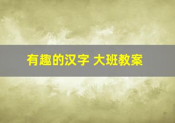 有趣的汉字 大班教案